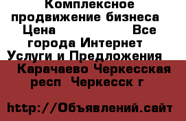 Комплексное продвижение бизнеса › Цена ­ 5000-10000 - Все города Интернет » Услуги и Предложения   . Карачаево-Черкесская респ.,Черкесск г.